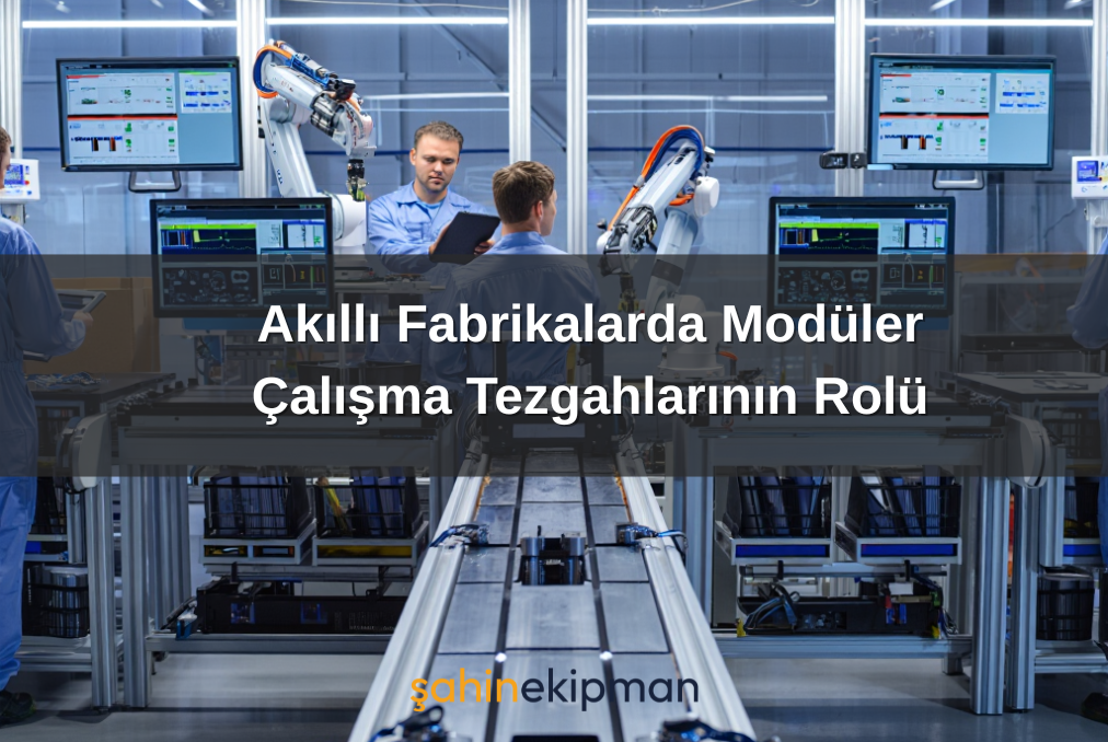 Akıllı Fabrikalarda Modüler Çalışma Tezgahlarının Rolü