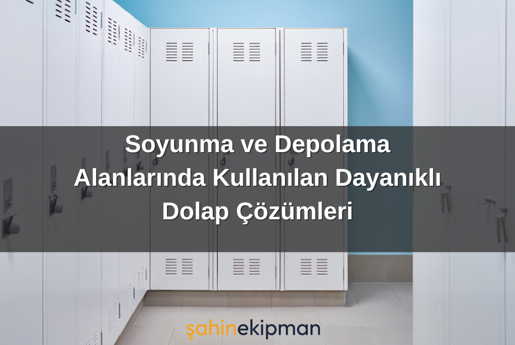 Soyunma ve Depolama Alanlarında Kullanılan Dayanıklı Dolap Çözümleri